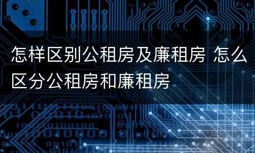 怎样区别公租房及廉租房 怎么区分公租房和廉租房