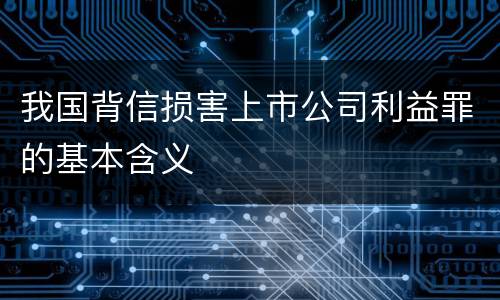 我国背信损害上市公司利益罪的基本含义