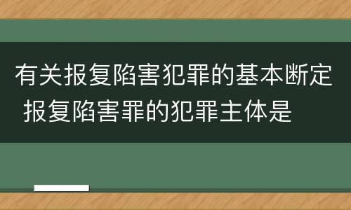 有关报复陷害犯罪的基本断定 报复陷害罪的犯罪主体是