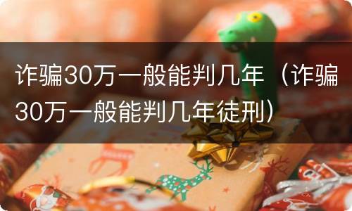 诈骗30万一般能判几年（诈骗30万一般能判几年徒刑）