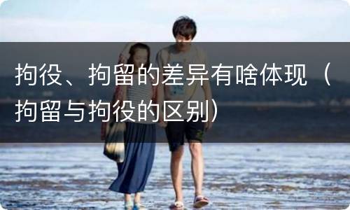 拘役、拘留的差异有啥体现（拘留与拘役的区别）