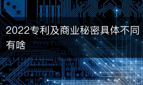 2022专利及商业秘密具体不同有啥