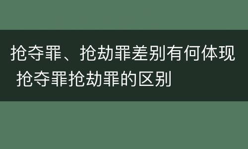 抢夺罪、抢劫罪差别有何体现 抢夺罪抢劫罪的区别