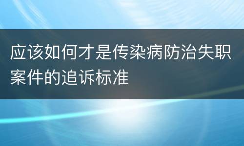 应该如何才是传染病防治失职案件的追诉标准