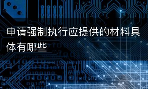 申请强制执行应提供的材料具体有哪些