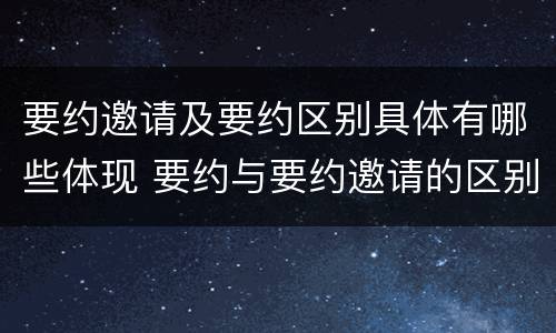 要约邀请及要约区别具体有哪些体现 要约与要约邀请的区别是什么?如何防范要约陷阱?