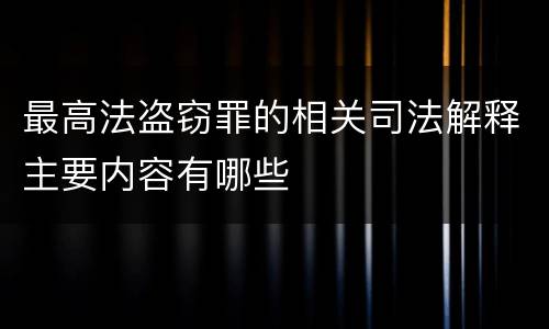 最高法盗窃罪的相关司法解释主要内容有哪些