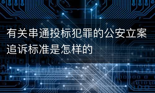 有关串通投标犯罪的公安立案追诉标准是怎样的