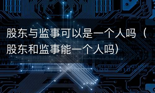 股东与监事可以是一个人吗（股东和监事能一个人吗）