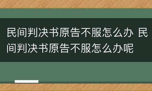 民间判决书原告不服怎么办 民间判决书原告不服怎么办呢