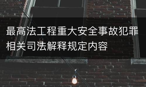 最高法工程重大安全事故犯罪相关司法解释规定内容