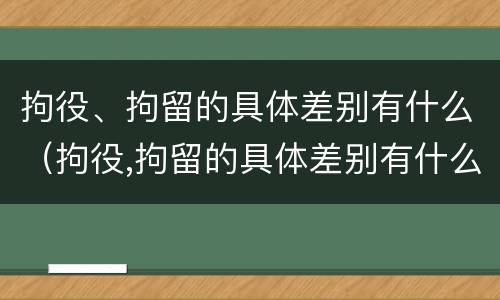 拘役、拘留的具体差别有什么（拘役,拘留的具体差别有什么）