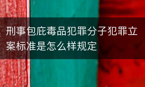 刑事包庇毒品犯罪分子犯罪立案标准是怎么样规定