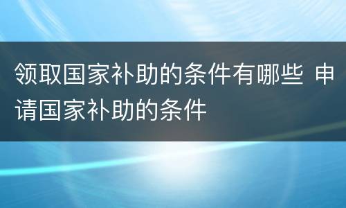 领取国家补助的条件有哪些 申请国家补助的条件