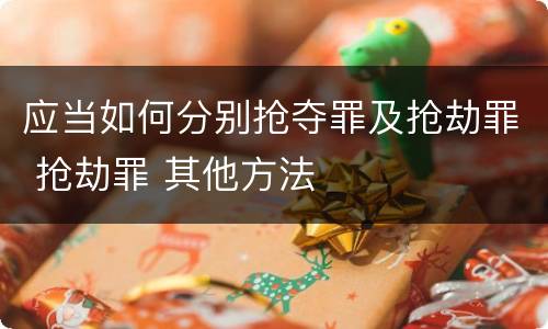 应当如何分别抢夺罪及抢劫罪 抢劫罪 其他方法