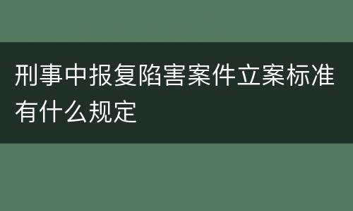 刑事中报复陷害案件立案标准有什么规定