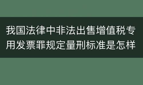 我国法律中非法出售增值税专用发票罪规定量刑标准是怎样