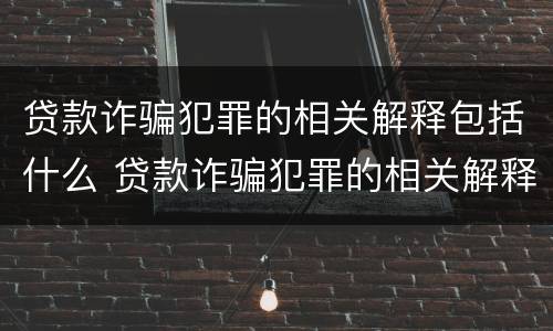 贷款诈骗犯罪的相关解释包括什么 贷款诈骗犯罪的相关解释包括什么内容