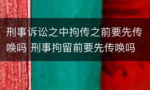 刑事诉讼之中拘传之前要先传唤吗 刑事拘留前要先传唤吗