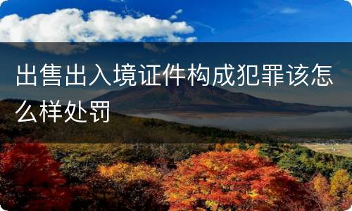 出售出入境证件构成犯罪该怎么样处罚
