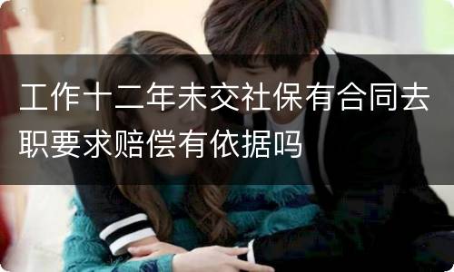 工作十二年未交社保有合同去职要求赔偿有依据吗