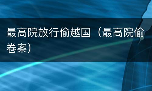最高院放行偷越国（最高院偷卷案）