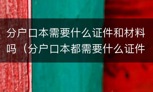 分户口本需要什么证件和材料吗（分户口本都需要什么证件）