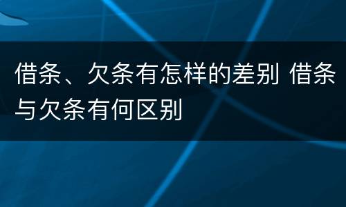 借条、欠条有怎样的差别 借条与欠条有何区别
