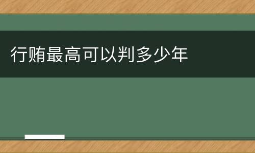 行贿最高可以判多少年