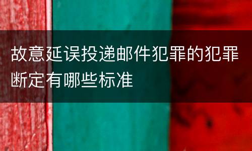 故意延误投递邮件犯罪的犯罪断定有哪些标准