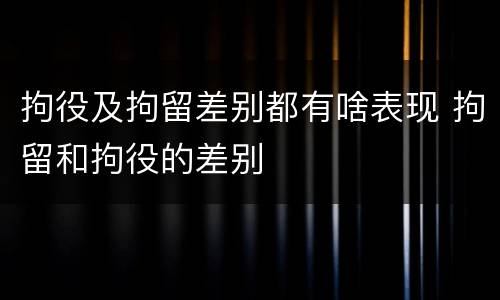 拘役及拘留差别都有啥表现 拘留和拘役的差别