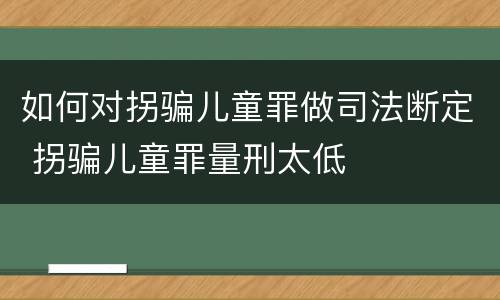 如何对拐骗儿童罪做司法断定 拐骗儿童罪量刑太低