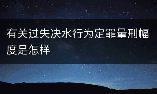 有关过失决水行为定罪量刑幅度是怎样