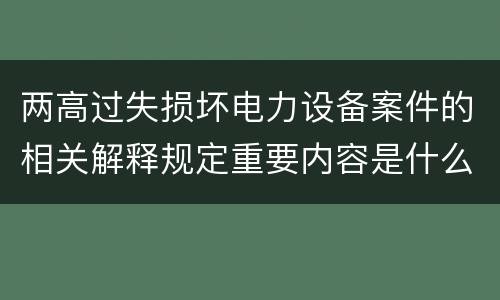 两高过失损坏电力设备案件的相关解释规定重要内容是什么