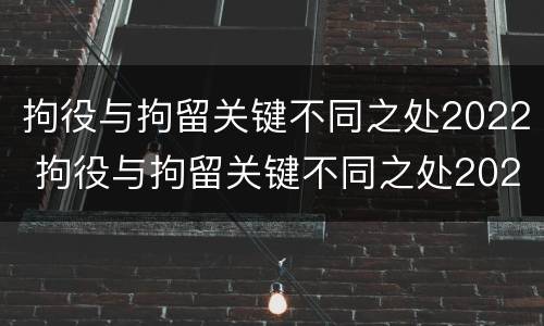 拘役与拘留关键不同之处2022 拘役与拘留关键不同之处2022年