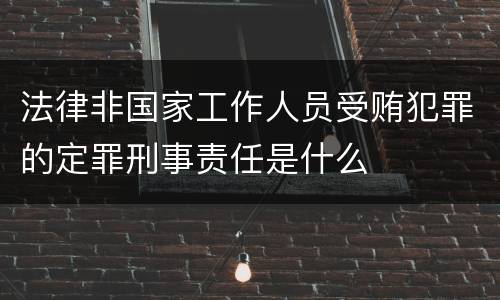 法律非国家工作人员受贿犯罪的定罪刑事责任是什么