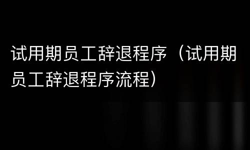试用期员工辞退程序（试用期员工辞退程序流程）