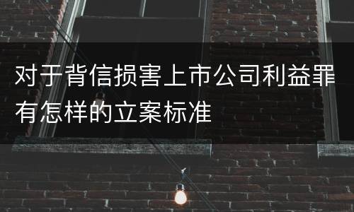 对于背信损害上市公司利益罪有怎样的立案标准