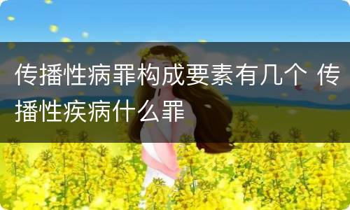 传播性病罪构成要素有几个 传播性疾病什么罪