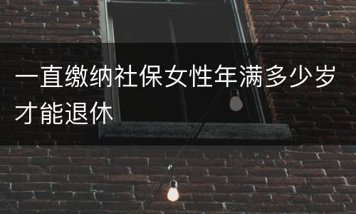 一直缴纳社保女性年满多少岁才能退休