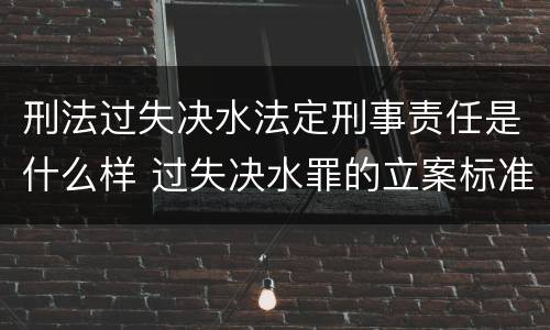 刑法过失决水法定刑事责任是什么样 过失决水罪的立案标准