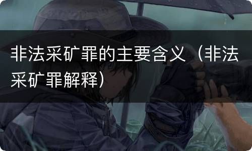 非法采矿罪的主要含义（非法采矿罪解释）