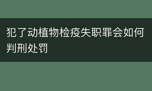 犯了动植物检疫失职罪会如何判刑处罚