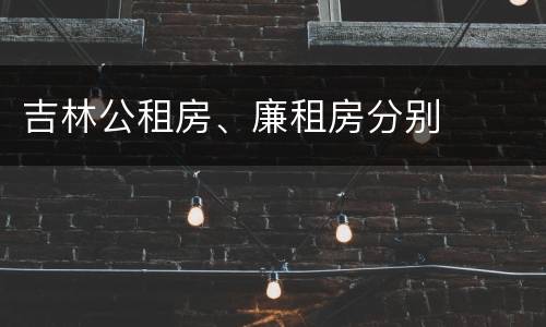 吉林公租房、廉租房分别