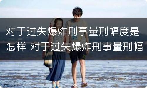 对于过失爆炸刑事量刑幅度是怎样 对于过失爆炸刑事量刑幅度是怎样计算的