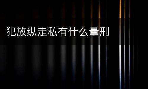 犯放纵走私有什么量刑