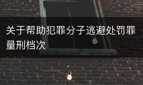 关于帮助犯罪分子逃避处罚罪量刑档次