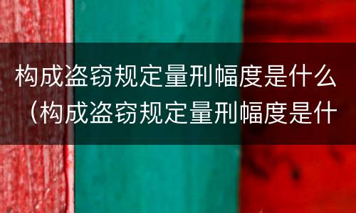 构成盗窃规定量刑幅度是什么（构成盗窃规定量刑幅度是什么情形）