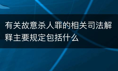 有关故意杀人罪的相关司法解释主要规定包括什么