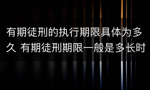有期徒刑的执行期限具体为多久 有期徒刑期限一般是多长时间